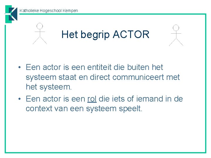 Katholieke Hogeschool Kempen Het begrip ACTOR • Een actor is een entiteit die buiten