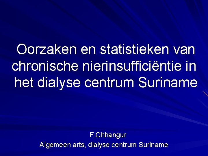 Oorzaken en statistieken van chronische nierinsufficiëntie in het dialyse centrum Suriname F. Chhangur Algemeen