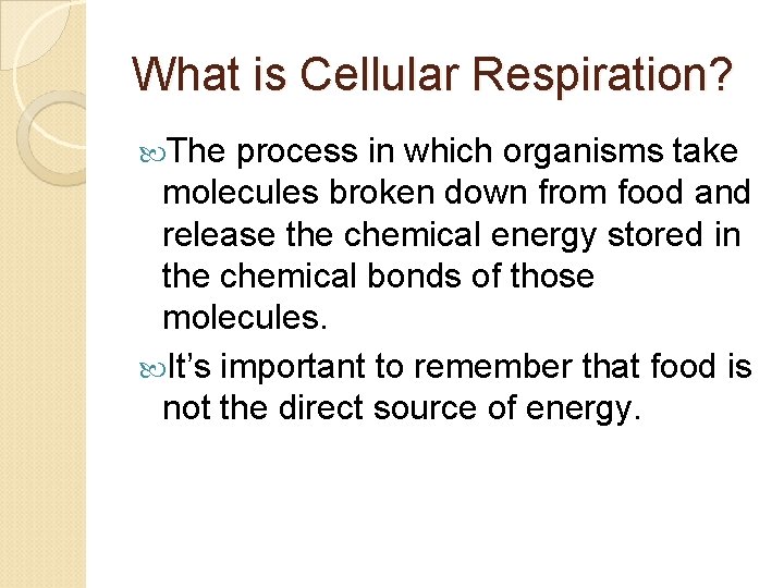 What is Cellular Respiration? The process in which organisms take molecules broken down from