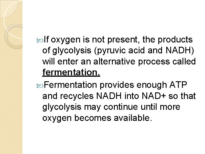  If oxygen is not present, the products of glycolysis (pyruvic acid and NADH)