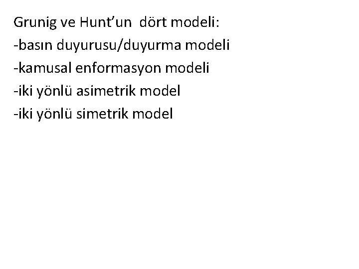 Grunig ve Hunt’un dört modeli: -basın duyurusu/duyurma modeli -kamusal enformasyon modeli -iki yönlü asimetrik