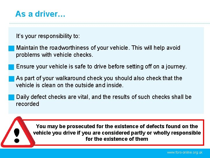 As a driver… It’s your responsibility to: Maintain the roadworthiness of your vehicle. This