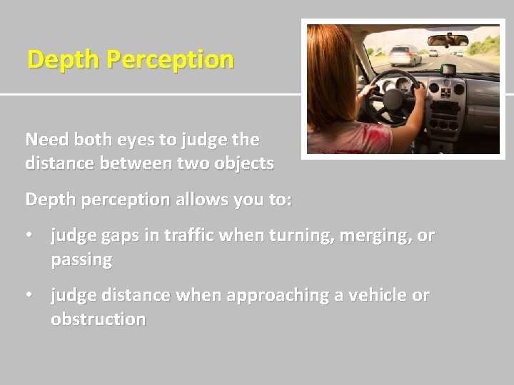 Depth Perception Need both eyes to judge the distance between two objects Depth perception