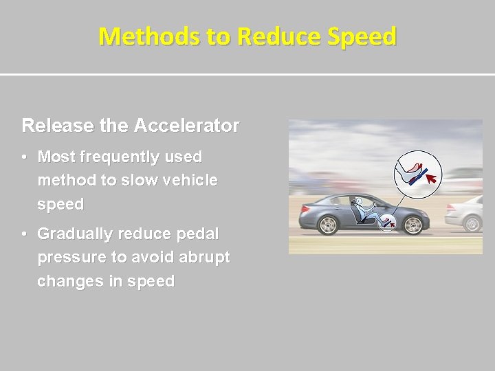 Methods to Reduce Speed Release the Accelerator • Most frequently used method to slow