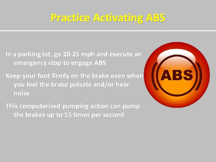 Practice Activating ABS In a parking lot, go 20 -25 mph and execute an