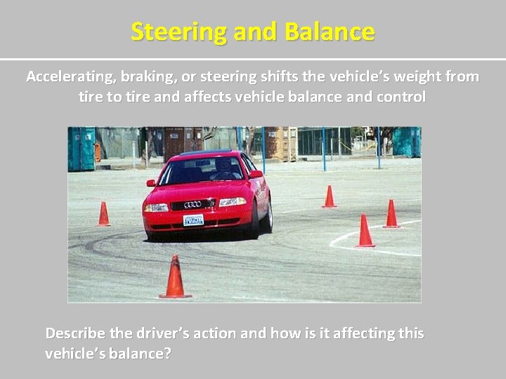 Steering and Balance Accelerating, braking, or steering shifts the vehicle’s weight from tire to