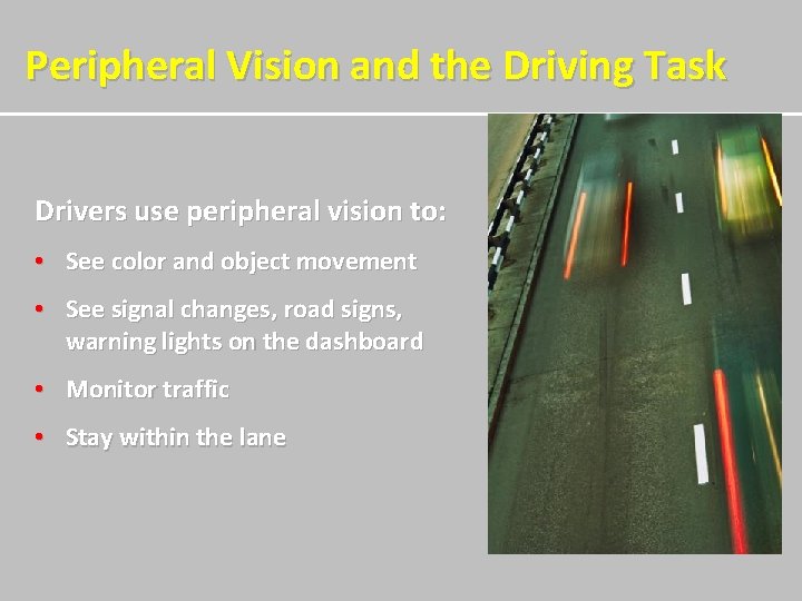  Peripheral Vision and the Driving Task Drivers use peripheral vision to: • See