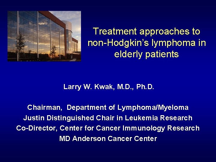 Treatment approaches to non-Hodgkin’s lymphoma in elderly patients Larry W. Kwak, M. D. ,