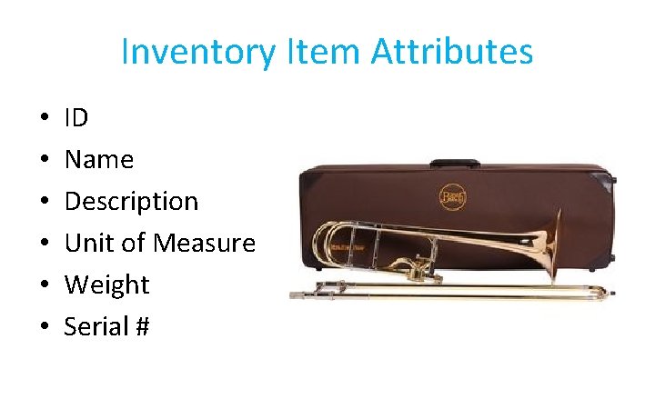 Inventory Item Attributes • • • ID Name Description Unit of Measure Weight Serial