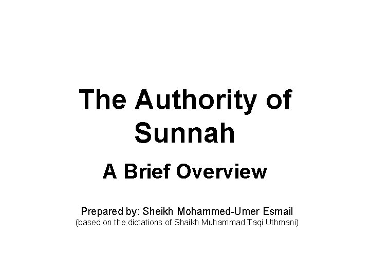The Authority of Sunnah A Brief Overview Prepared by: Sheikh Mohammed-Umer Esmail (based on