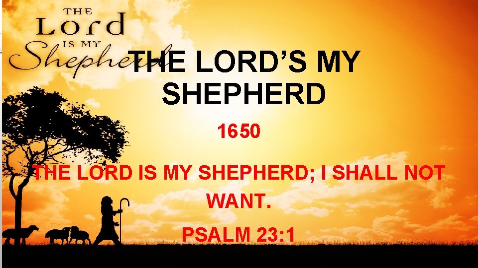 THE LORD’S MY SHEPHERD 1650 THE LORD IS MY SHEPHERD; I SHALL NOT WANT.