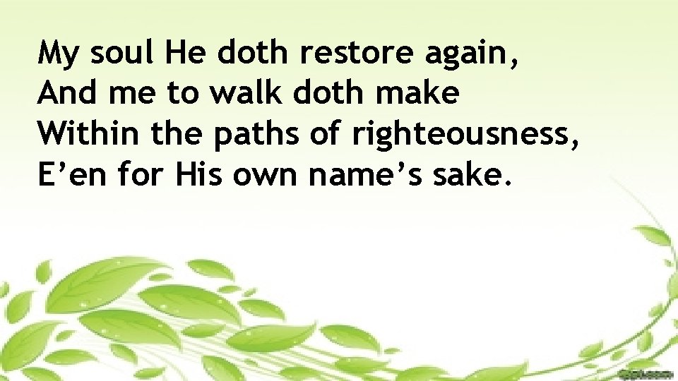 My soul He doth restore again, And me to walk doth make Within the