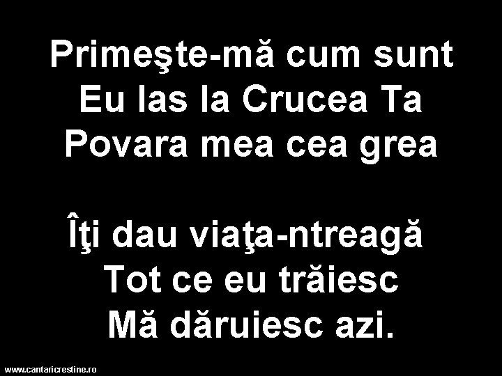 Primeşte-mă cum sunt Eu las la Crucea Ta Povara mea cea grea Îţi dau