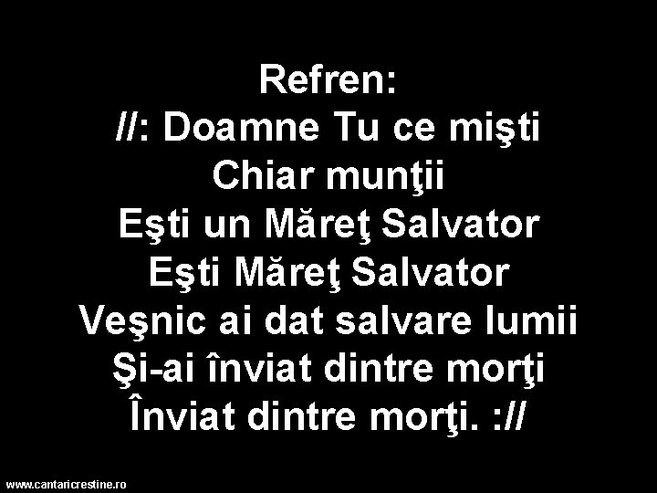 Refren: //: Doamne Tu ce mişti Chiar munţii Eşti un Măreţ Salvator Eşti Măreţ