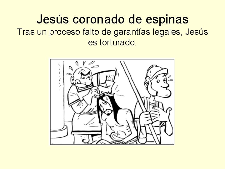 Jesús coronado de espinas Tras un proceso falto de garantías legales, Jesús es torturado.