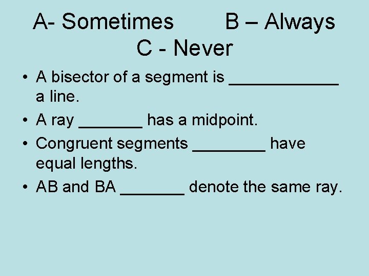 A- Sometimes B – Always C - Never • A bisector of a segment