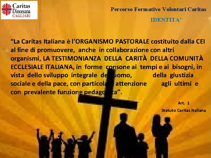 Percorso Formativo Volontari Caritas IDENTITA’ “La Caritas Italiana è l’ORGANISMO PASTORALE costituito dalla CEI