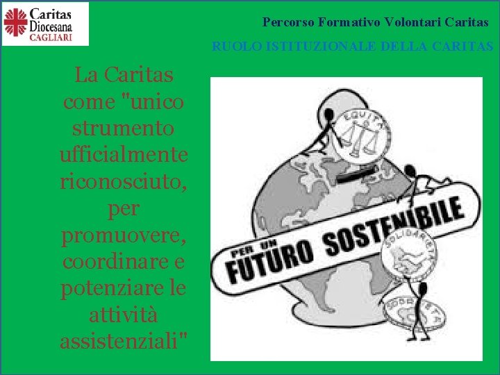 Percorso Formativo Volontari Caritas RUOLO ISTITUZIONALE DELLA CARITAS La Caritas come "unico strumento ufficialmente