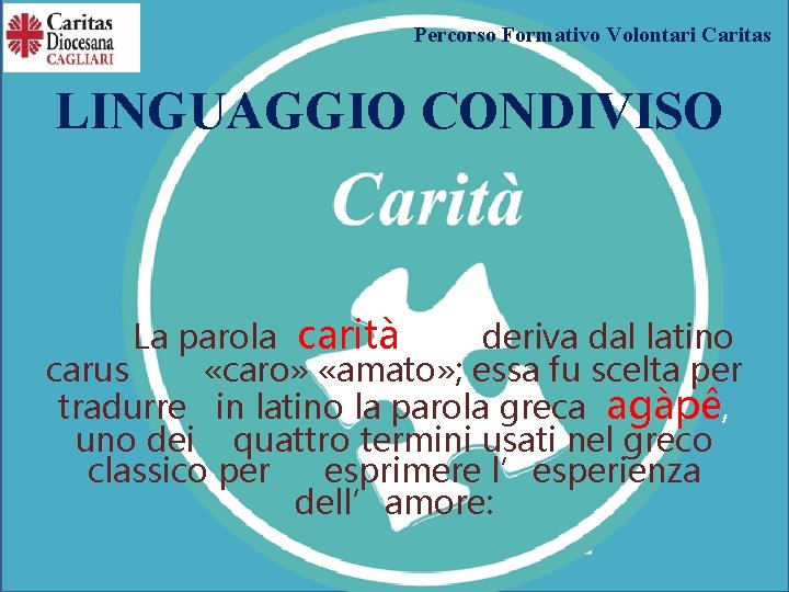 Percorso Formativo Volontari Caritas LINGUAGGIO CONDIVISO La parola carità deriva dal latino carus «caro»