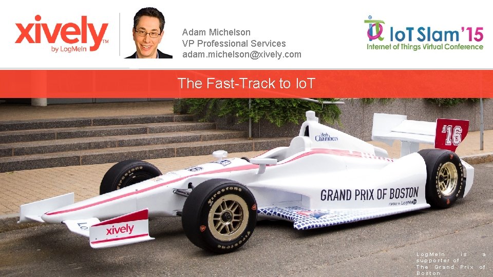 Adam Michelson VP Professional Services adam. michelson@xively. com The Fast-Track to Io. T Log.