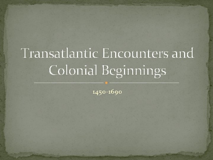 Transatlantic Encounters and Colonial Beginnings 1450 -1690 