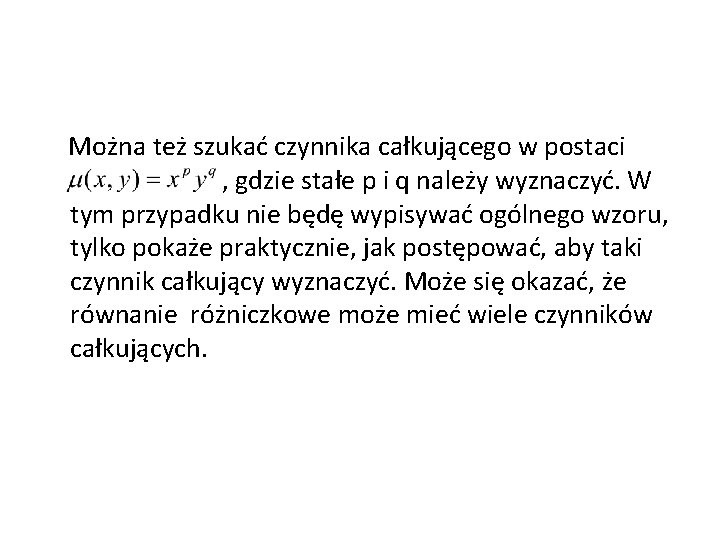 Można też szukać czynnika całkującego w postaci , gdzie stałe p i q należy