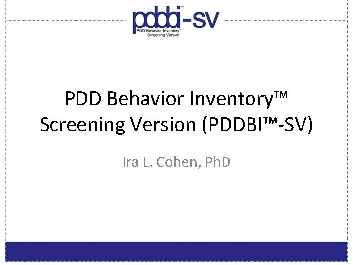 PDD Behavior Inventory™ Screening Version (PDDBI™-SV) Ira L. Cohen, Ph. D 