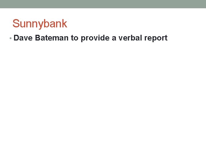 Sunnybank • Dave Bateman to provide a verbal report 