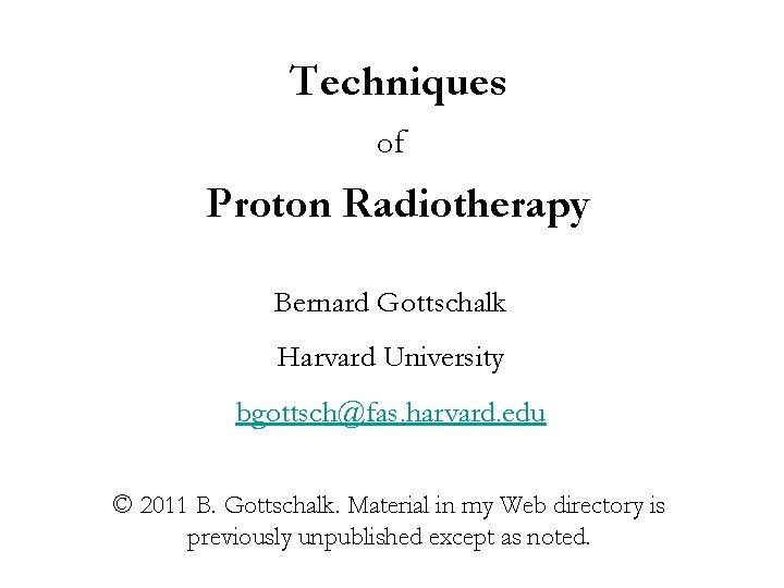 Techniques of Proton Radiotherapy Bernard Gottschalk Harvard University bgottsch@fas. harvard. edu © 2011 B.