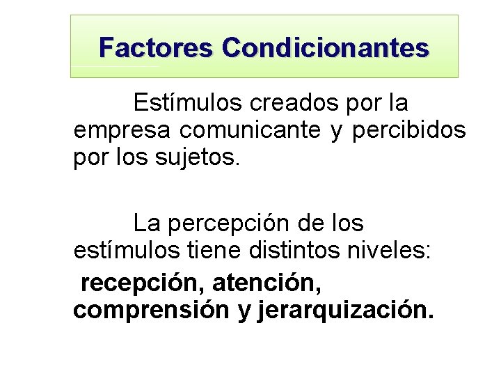 Factores Condicionantes Estímulos creados por la empresa comunicante y percibidos por los sujetos. La