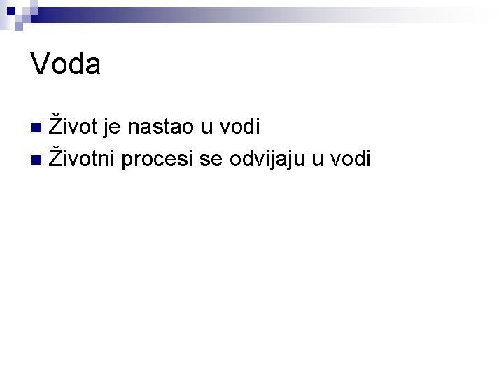 Voda Život je nastao u vodi n Životni procesi se odvijaju u vodi n