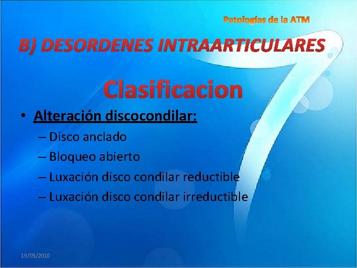 B) DESORDENES INTRAARTICULARES Clasificacion • Alteración discocondilar: – Disco anclado – Bloqueo abierto –