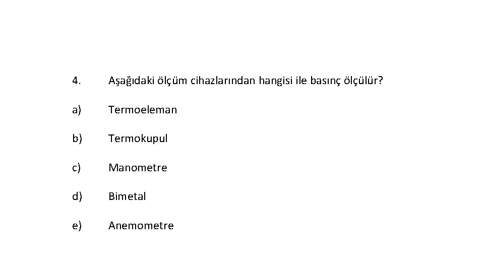 4. Aşağıdaki ölçüm cihazlarından hangisi ile basınç ölçülür? a) Termoeleman b) Termokupul c) Manometre