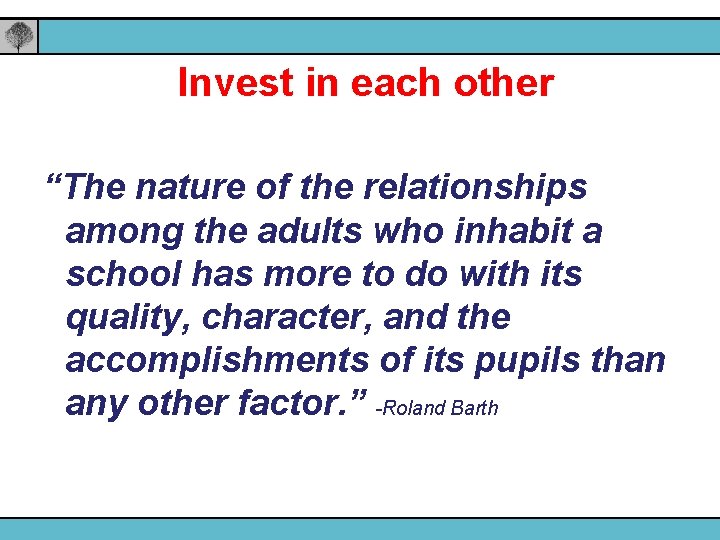 Invest in each other “The nature of the relationships among the adults who inhabit