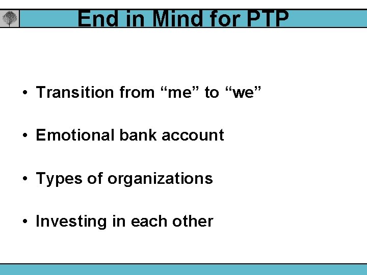 End in Mind for PTP • Transition from “me” to “we” • Emotional bank