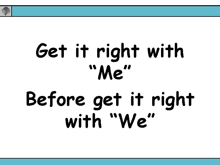 Get it right with “Me” Before get it right with “We” 