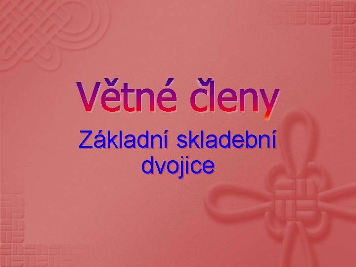 Větné členy Základní skladební dvojice 