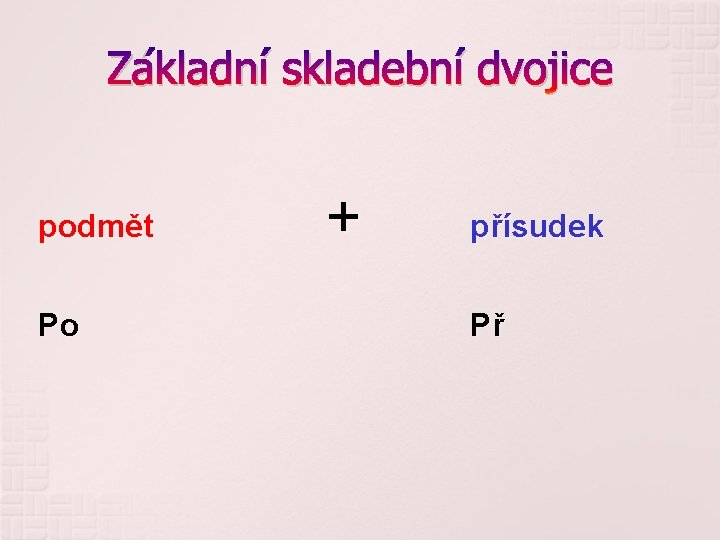 Základní skladební dvojice podmět Po + přísudek Př 