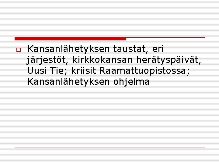 o Kansanlähetyksen taustat, eri järjestöt, kirkkokansan herätyspäivät, Uusi Tie; kriisit Raamattuopistossa; Kansanlähetyksen ohjelma 