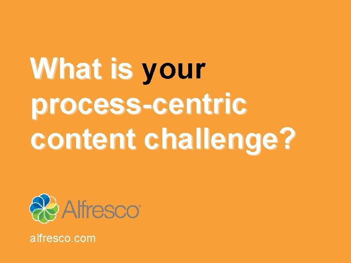 What is your process-centric content challenge? alfresco. com 