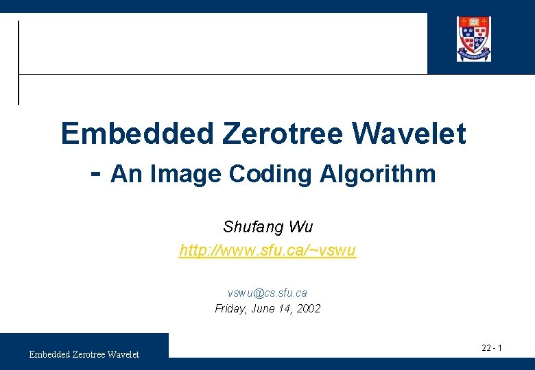 Embedded Zerotree Wavelet - An Image Coding Algorithm Shufang Wu http: //www. sfu. ca/~vswu@cs.