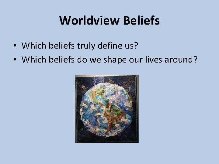 Worldview Beliefs • Which beliefs truly define us? • Which beliefs do we shape Worldview Beliefs • Which beliefs truly define us? • Which beliefs do we shape