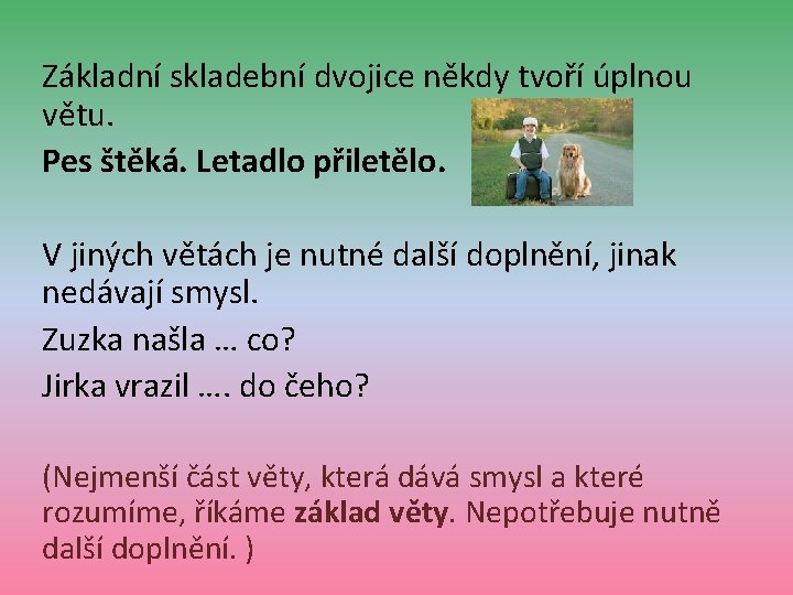 Základní skladební dvojice někdy tvoří úplnou větu. Pes štěká. Letadlo přiletělo. V jiných větách