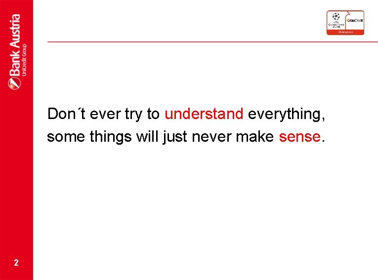 Don´t ever try to understand everything, some things will just never make sense. 2