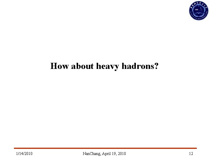 How about heavy hadrons? 1/14/2010 Nan. Chang, April 19, 2010 12 How about heavy hadrons? 1/14/2010 Nan. Chang, April 19, 2010 12