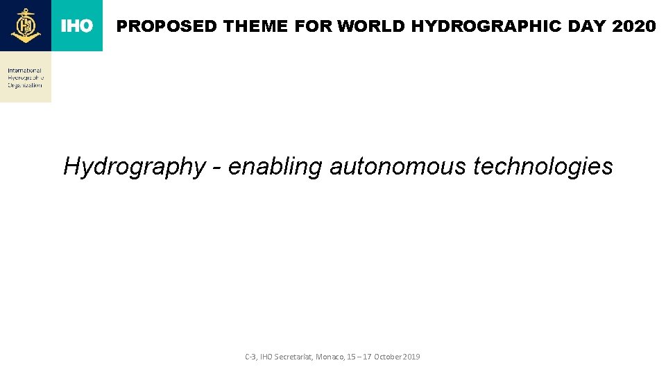 PROPOSED THEME FOR WORLD HYDROGRAPHIC DAY 2020 Hydrography - enabling autonomous technologies C-3, IHO