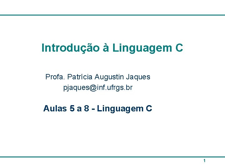 Introdução à Linguagem C Profa. Patrícia Augustin Jaques pjaques@inf. ufrgs. br Aulas 5 a