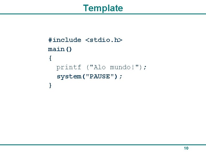 Template #include <stdio. h> main() { printf ("Alo mundo!"); system("PAUSE"); } 10 