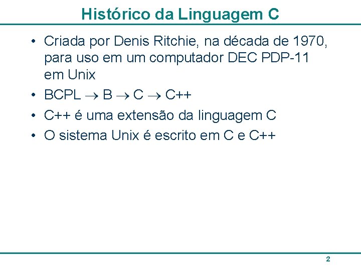 Histórico da Linguagem C • Criada por Denis Ritchie, na década de 1970, para