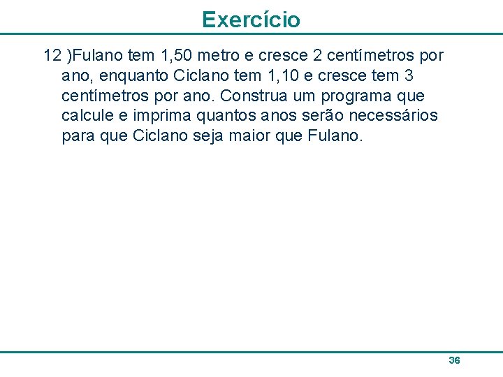 Exercício 12 )Fulano tem 1, 50 metro e cresce 2 centímetros por ano, enquanto